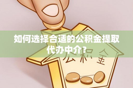 北斗如何选择合适的公积金提取代办中介？