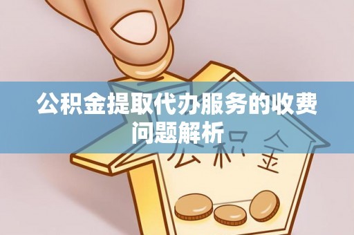 北斗公积金提取代办服务的收费问题解析
