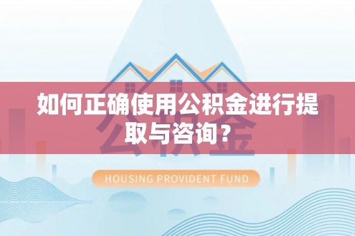 北斗如何正确使用公积金进行提取与咨询？