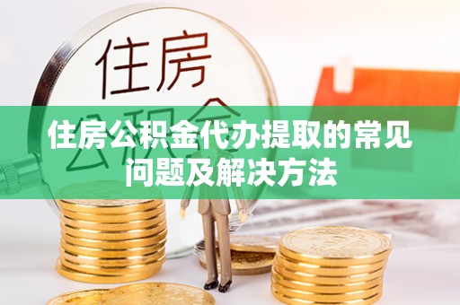 北斗住房公积金代办提取的常见问题及解决方法