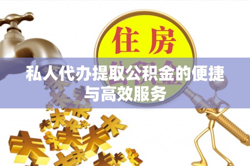 北斗私人代办提取公积金的便捷与高效服务