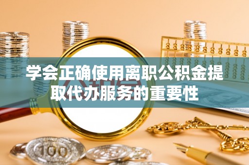 北斗学会正确使用离职公积金提取代办服务的重要性