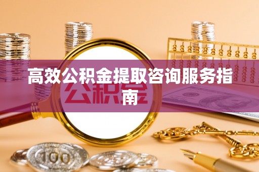 北斗高效公积金提取咨询服务指南