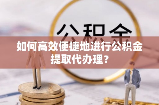 北斗如何高效便捷地进行公积金提取代办理？