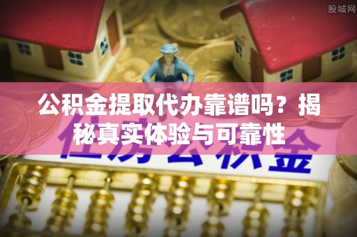 北斗公积金提取代办靠谱吗？揭秘真实体验与可靠性