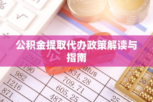 北斗公积金提取代办政策解读与指南