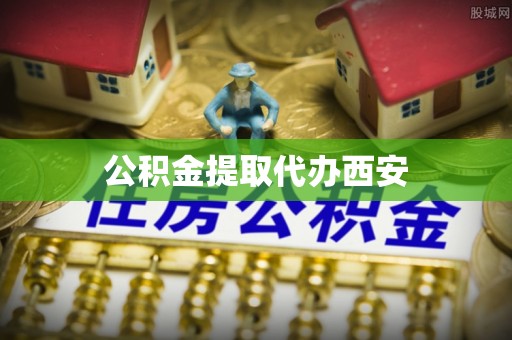 北斗公积金提取代办西安