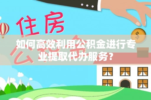 北斗如何高效利用公积金进行专业提取代办服务？