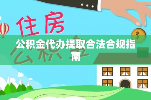北斗公积金代办提取合法合规指南