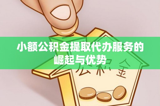北斗小额公积金提取代办服务的崛起与优势