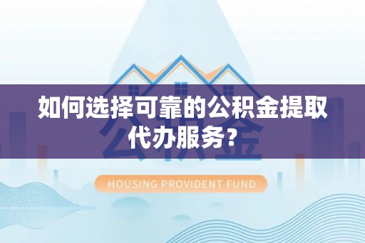 北斗如何选择可靠的公积金提取代办服务？
