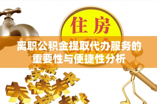 北斗离职公积金提取代办服务的重要性与便捷性分析