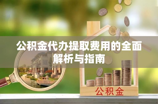 北斗公积金代办提取费用的全面解析与指南