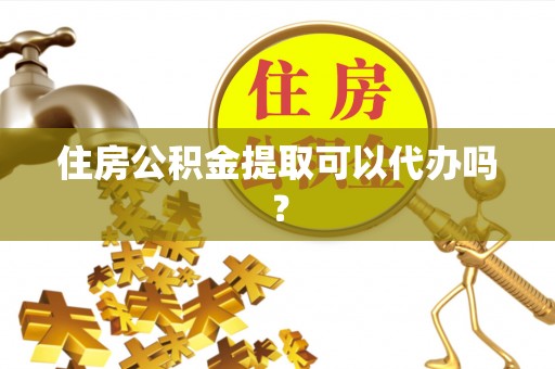 北斗住房公积金提取可以代办吗？