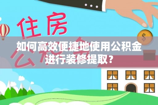 北斗如何高效便捷地使用公积金进行装修提取？