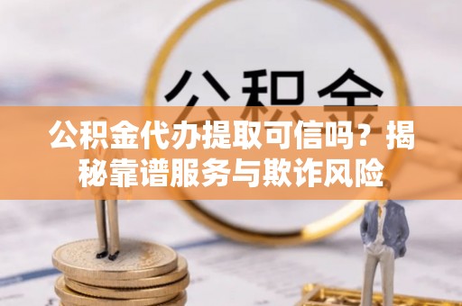 北斗公积金代办提取可信吗？揭秘靠谱服务与欺诈风险