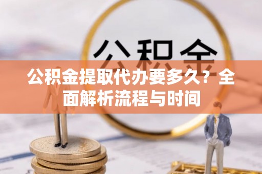 北斗公积金提取代办要多久？全面解析流程与时间